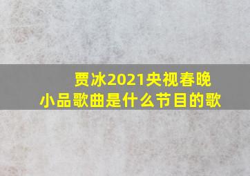 贾冰2021央视春晚小品歌曲是什么节目的歌