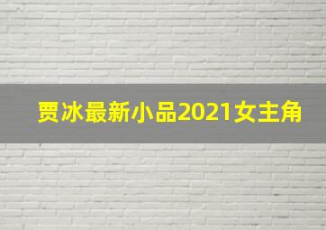 贾冰最新小品2021女主角