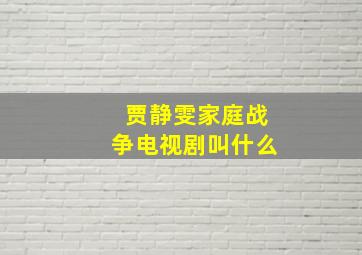 贾静雯家庭战争电视剧叫什么