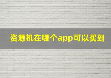 资源机在哪个app可以买到