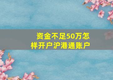 资金不足50万怎样开户沪港通账户