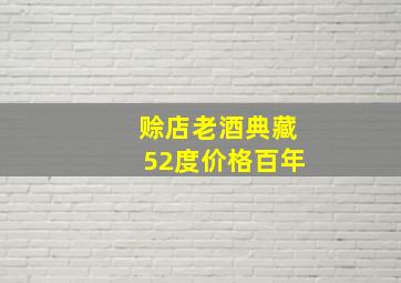 赊店老酒典藏52度价格百年