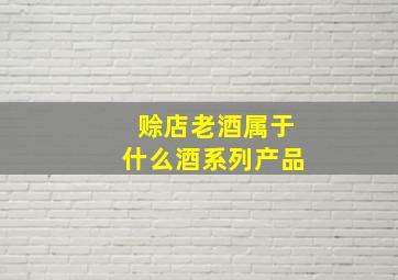 赊店老酒属于什么酒系列产品