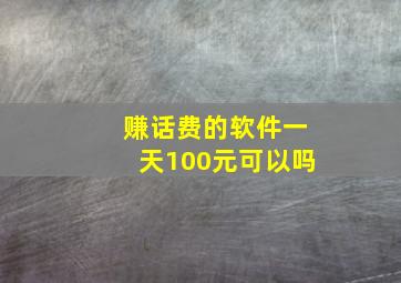 赚话费的软件一天100元可以吗