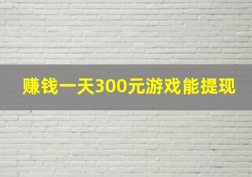 赚钱一天300元游戏能提现