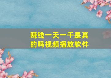 赚钱一天一千是真的吗视频播放软件