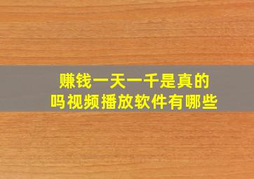 赚钱一天一千是真的吗视频播放软件有哪些