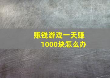 赚钱游戏一天赚1000块怎么办