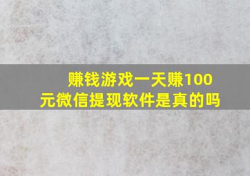 赚钱游戏一天赚100元微信提现软件是真的吗