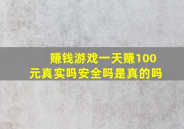 赚钱游戏一天赚100元真实吗安全吗是真的吗