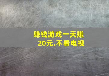 赚钱游戏一天赚20元,不看电视