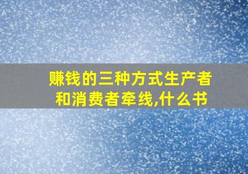 赚钱的三种方式生产者和消费者牵线,什么书