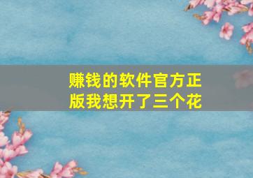 赚钱的软件官方正版我想开了三个花