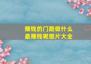 赚钱的门路做什么最赚钱呢图片大全