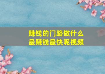 赚钱的门路做什么最赚钱最快呢视频