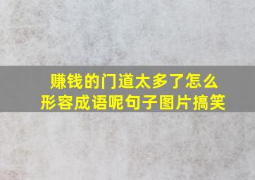 赚钱的门道太多了怎么形容成语呢句子图片搞笑