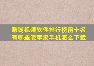 赚钱视频软件排行榜前十名有哪些呢苹果手机怎么下载