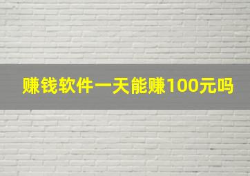 赚钱软件一天能赚100元吗