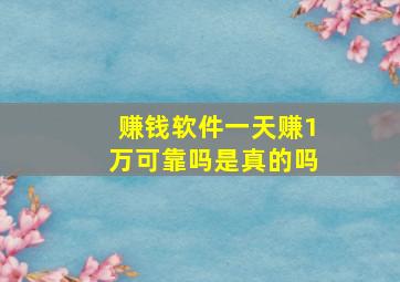 赚钱软件一天赚1万可靠吗是真的吗