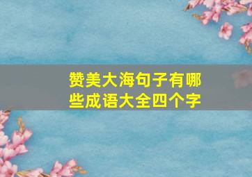 赞美大海句子有哪些成语大全四个字