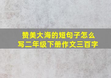 赞美大海的短句子怎么写二年级下册作文三百字