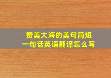 赞美大海的美句简短一句话英语翻译怎么写