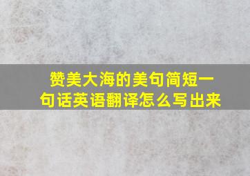 赞美大海的美句简短一句话英语翻译怎么写出来