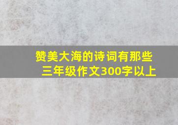 赞美大海的诗词有那些三年级作文300字以上