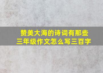 赞美大海的诗词有那些三年级作文怎么写三百字