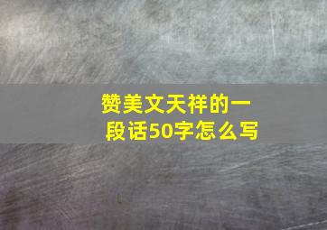 赞美文天祥的一段话50字怎么写