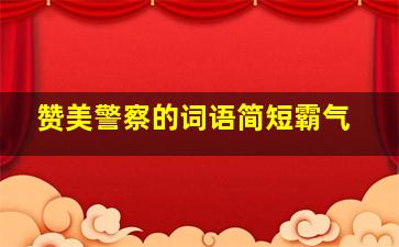 赞美警察的词语简短霸气