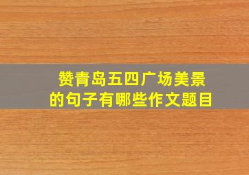 赞青岛五四广场美景的句子有哪些作文题目