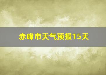 赤峰市天气预报15天