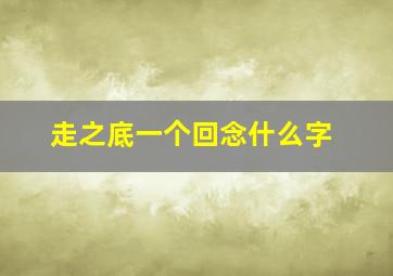 走之底一个回念什么字