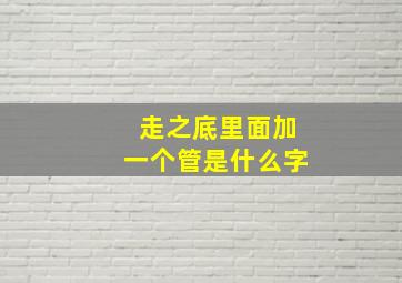 走之底里面加一个管是什么字