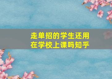 走单招的学生还用在学校上课吗知乎