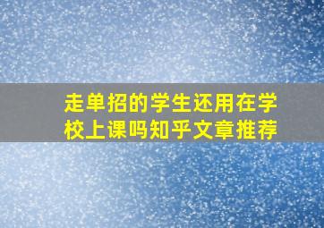 走单招的学生还用在学校上课吗知乎文章推荐