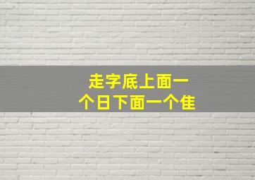 走字底上面一个日下面一个隹