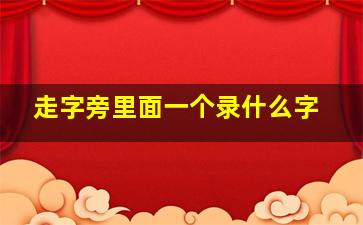 走字旁里面一个录什么字