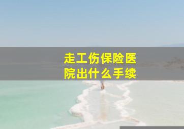 走工伤保险医院出什么手续