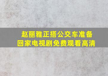 赵丽雅正搭公交车准备回家电视剧免费观看高清