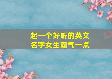 起一个好听的英文名字女生霸气一点