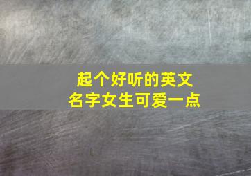 起个好听的英文名字女生可爱一点