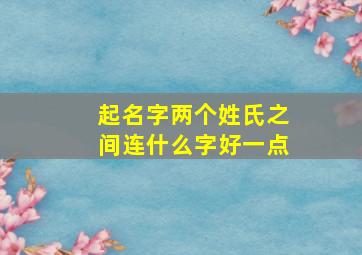 起名字两个姓氏之间连什么字好一点