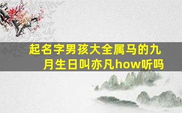 起名字男孩大全属马的九月生日叫亦凡how听吗