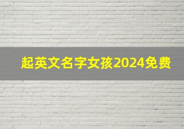 起英文名字女孩2024免费