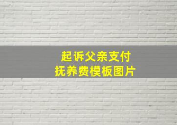 起诉父亲支付抚养费模板图片