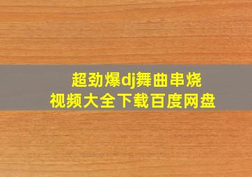 超劲爆dj舞曲串烧视频大全下载百度网盘