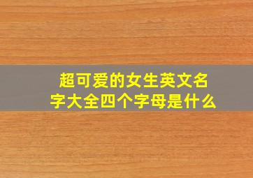 超可爱的女生英文名字大全四个字母是什么