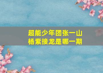 超能少年团张一山杨紫接龙是哪一期